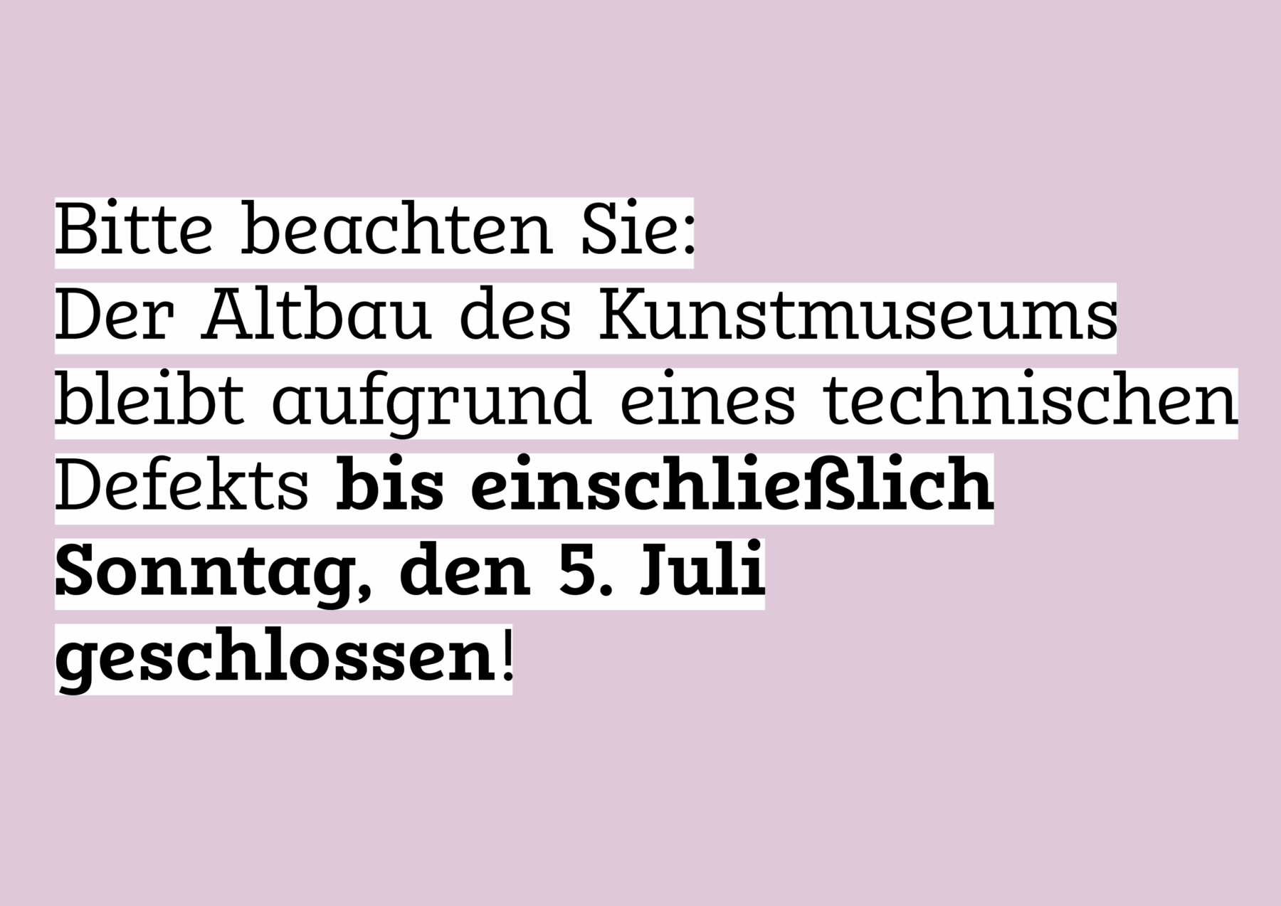 Auf dem Bild steht auf lila Untergrund "Bitte beachten Sie: Der Altbau des Kunstmuseums bleibt aufgrund eines technischen Defekts bis einschließlich Sonntag, den 5. Juli geschlossen!